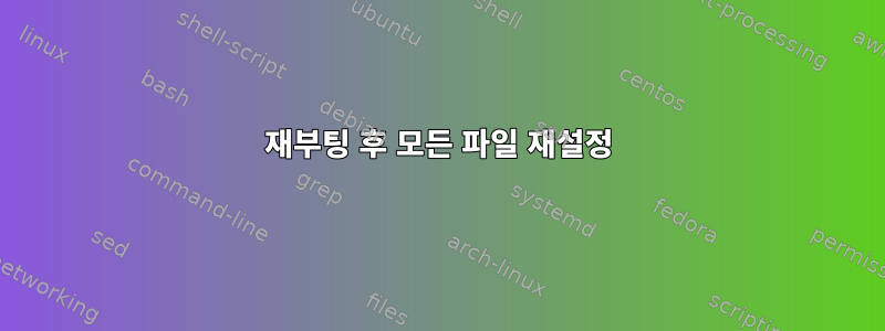 재부팅 후 모든 파일 재설정