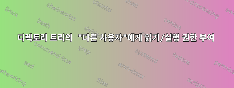 디렉토리 트리의 "다른 사용자"에게 읽기/실행 권한 부여