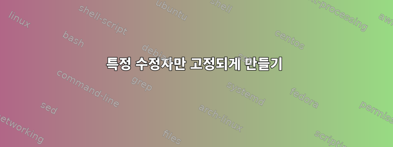 특정 수정자만 고정되게 만들기