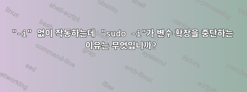 "-i" 없이 작동하는데 "sudo -i"가 변수 확장을 중단하는 이유는 무엇입니까?