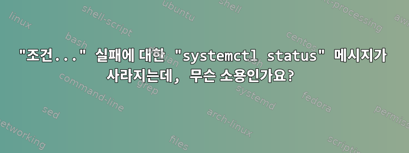 "조건..." 실패에 대한 "systemctl status" 메시지가 사라지는데, 무슨 소용인가요?