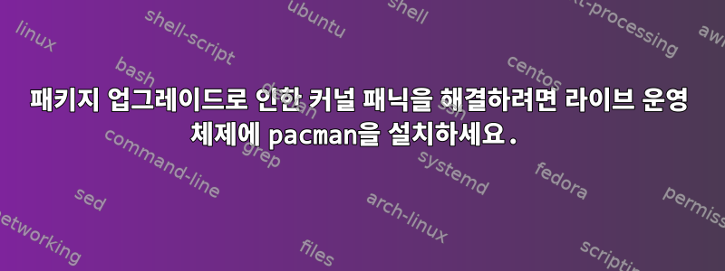 패키지 업그레이드로 인한 커널 패닉을 해결하려면 라이브 운영 체제에 pacman을 설치하세요.