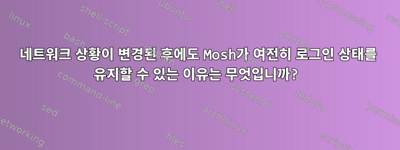 네트워크 상황이 변경된 후에도 Mosh가 여전히 로그인 상태를 유지할 수 있는 이유는 무엇입니까?