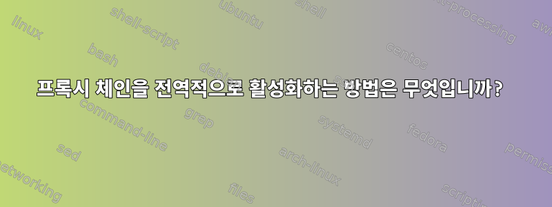 프록시 체인을 전역적으로 활성화하는 방법은 무엇입니까?