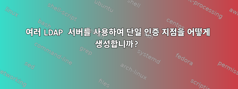 여러 LDAP 서버를 사용하여 단일 인증 지점을 어떻게 생성합니까?