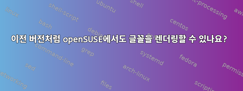 이전 버전처럼 openSUSE에서도 글꼴을 렌더링할 수 있나요?