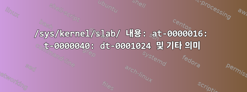 /sys/kernel/slab/ 내용: at-0000016: t-0000040: dt-0001024 및 기타 의미