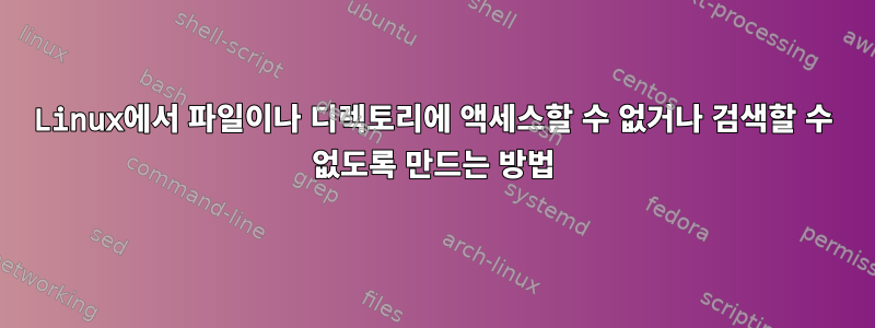 Linux에서 파일이나 디렉토리에 액세스할 수 없거나 검색할 수 없도록 만드는 방법