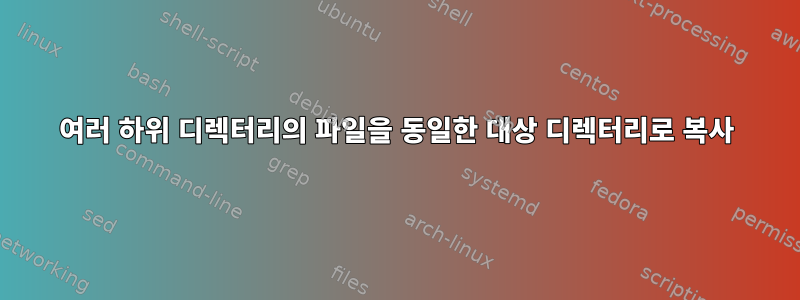 여러 하위 디렉터리의 파일을 동일한 대상 디렉터리로 복사