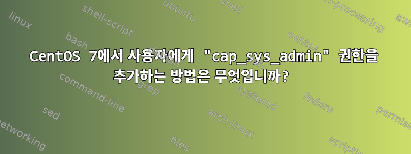 CentOS 7에서 사용자에게 "cap_sys_admin" 권한을 추가하는 방법은 무엇입니까?