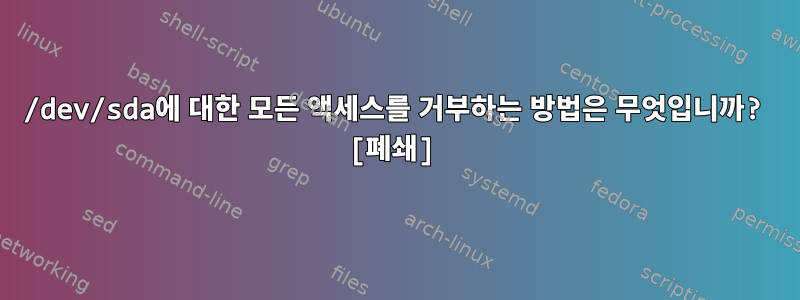 /dev/sda에 대한 모든 액세스를 거부하는 방법은 무엇입니까? [폐쇄]