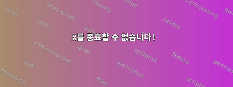 X를 종료할 수 없습니다!