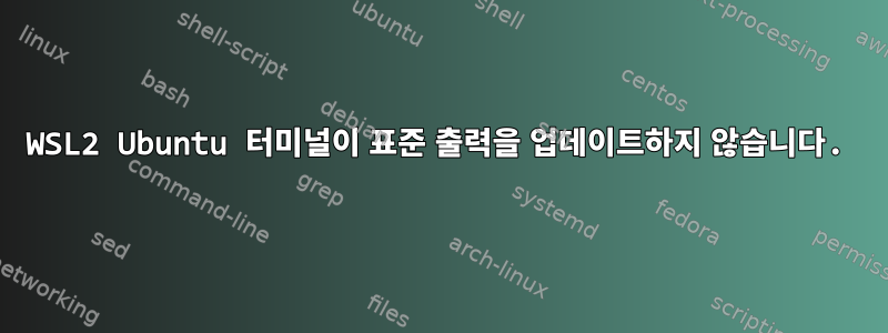 WSL2 Ubuntu 터미널이 표준 출력을 업데이트하지 않습니다.