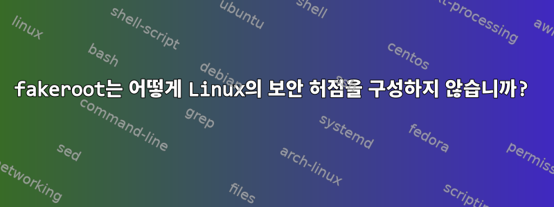 fakeroot는 어떻게 Linux의 보안 허점을 구성하지 않습니까?