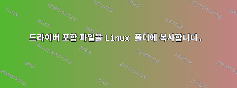 드라이버 포함 파일을 Linux 폴더에 복사합니다.