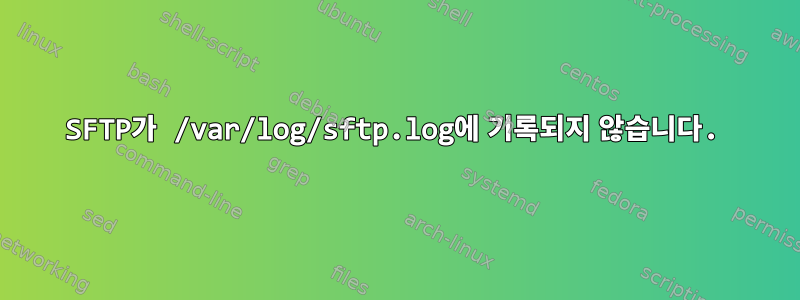 SFTP가 /var/log/sftp.log에 기록되지 않습니다.