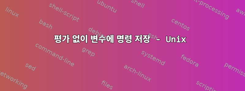 평가 없이 변수에 명령 저장 - Unix