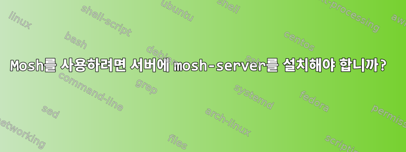 Mosh를 사용하려면 서버에 mosh-server를 설치해야 합니까?