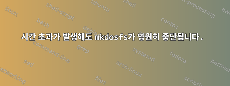 시간 초과가 발생해도 mkdosfs가 영원히 중단됩니다.