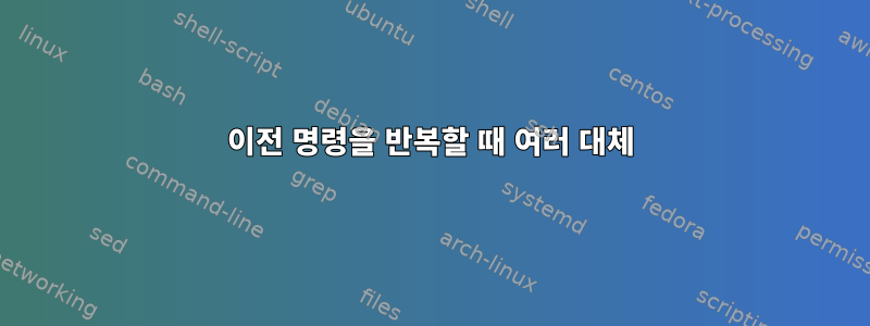 이전 명령을 반복할 때 여러 대체