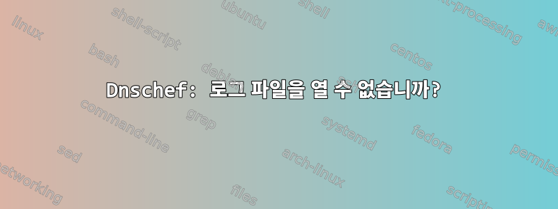 Dnschef: 로그 파일을 열 수 없습니까?