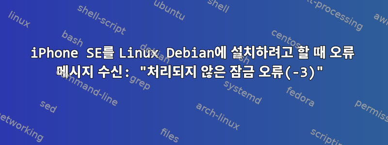 iPhone SE를 Linux Debian에 설치하려고 할 때 오류 메시지 수신: "처리되지 않은 잠금 오류(-3)"