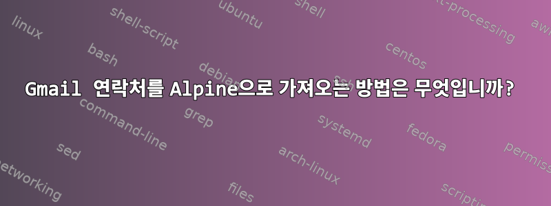 Gmail 연락처를 Alpine으로 가져오는 방법은 무엇입니까?