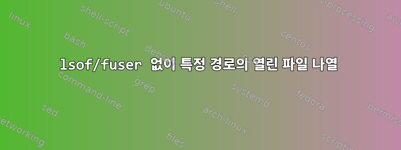 lsof/fuser 없이 특정 경로의 열린 파일 나열