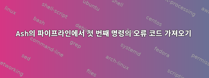 Ash의 파이프라인에서 첫 번째 명령의 오류 코드 가져오기