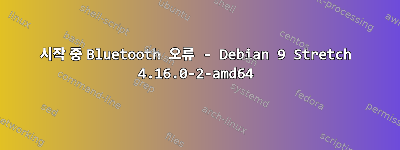 시작 중 Bluetooth 오류 - Debian 9 Stretch 4.16.0-2-amd64