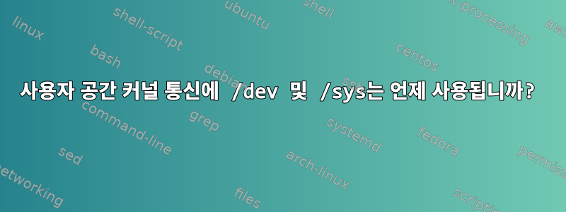 사용자 공간 커널 통신에 /dev 및 /sys는 언제 사용됩니까?