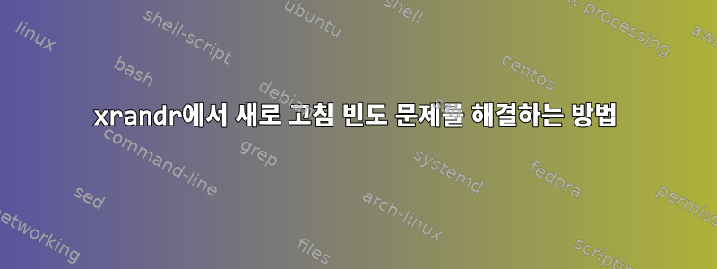 xrandr에서 새로 고침 빈도 문제를 해결하는 방법