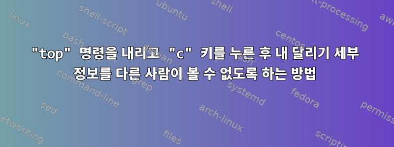 "top" 명령을 내리고 "c" 키를 누른 후 내 달리기 세부 정보를 다른 사람이 볼 수 없도록 하는 방법