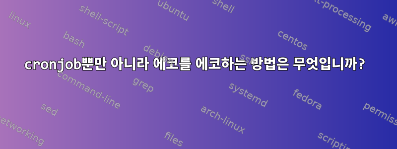 cronjob뿐만 아니라 에코를 에코하는 방법은 무엇입니까?