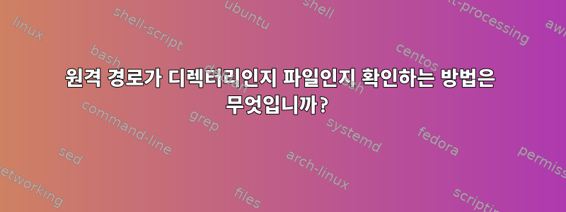 원격 경로가 디렉터리인지 파일인지 확인하는 방법은 무엇입니까?