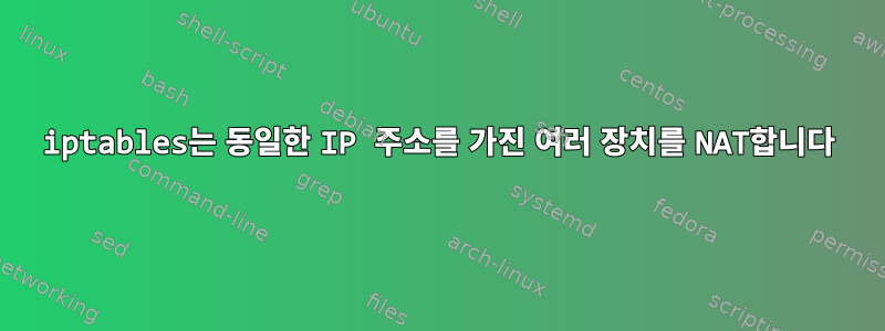 iptables는 동일한 IP 주소를 가진 여러 장치를 NAT합니다