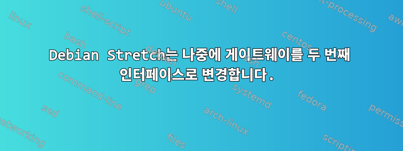 Debian Stretch는 나중에 게이트웨이를 두 번째 인터페이스로 변경합니다.