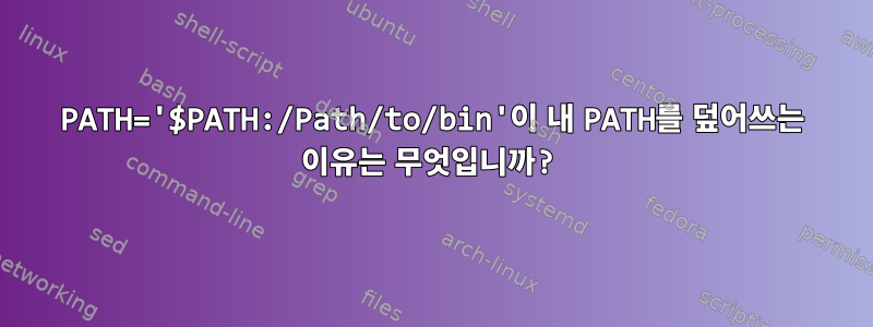 PATH='$PATH:/Path/to/bin'이 내 PATH를 덮어쓰는 이유는 무엇입니까?