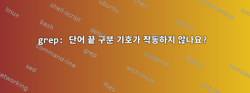 grep: 단어 끝 구분 기호가 작동하지 않나요?