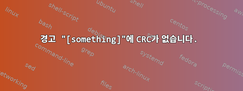 경고 "[something]"에 CRC가 없습니다.