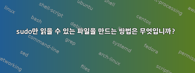 sudo만 읽을 수 있는 파일을 만드는 방법은 무엇입니까?