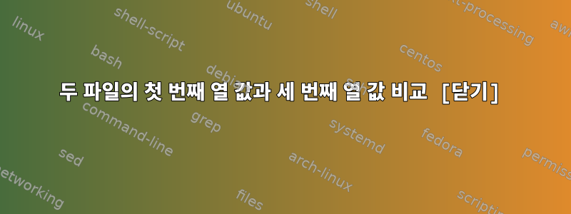 두 파일의 첫 번째 열 값과 세 번째 열 값 비교 [닫기]