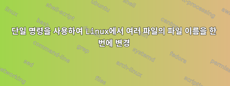 단일 명령을 사용하여 Linux에서 여러 파일의 파일 이름을 한 번에 변경