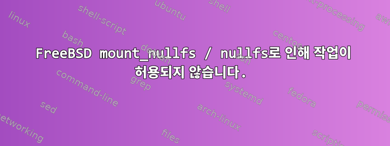 FreeBSD mount_nullfs / nullfs로 인해 작업이 허용되지 않습니다.