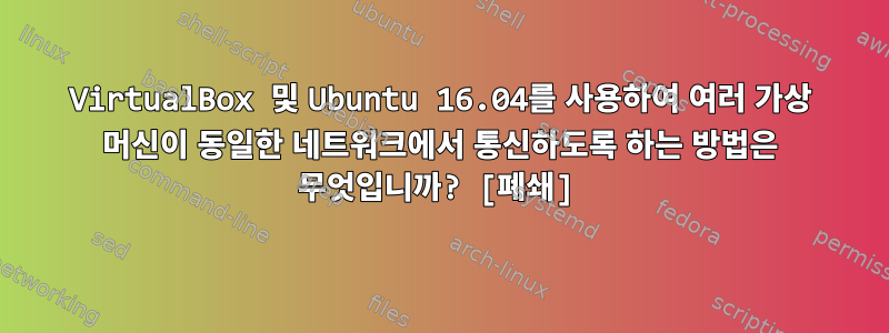 VirtualBox 및 Ubuntu 16.04를 사용하여 여러 가상 머신이 동일한 네트워크에서 통신하도록 하는 방법은 무엇입니까? [폐쇄]