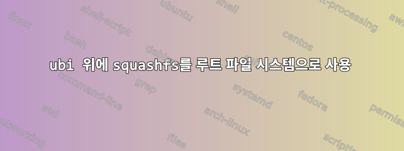 ubi 위에 squashfs를 루트 파일 시스템으로 사용