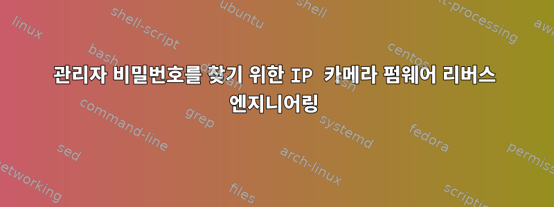 관리자 비밀번호를 찾기 위한 IP 카메라 펌웨어 리버스 엔지니어링