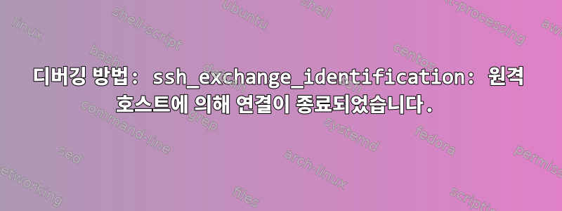 디버깅 방법: ssh_exchange_identification: 원격 호스트에 의해 연결이 종료되었습니다.