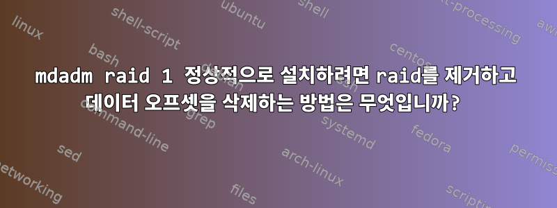 mdadm raid 1 정상적으로 설치하려면 raid를 제거하고 데이터 오프셋을 삭제하는 방법은 무엇입니까?