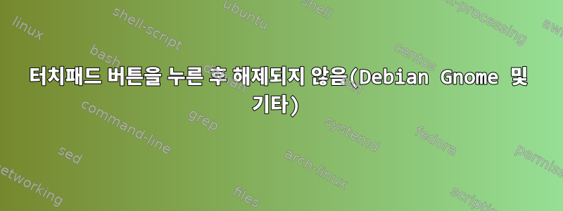 터치패드 버튼을 누른 후 해제되지 않음(Debian Gnome 및 기타)